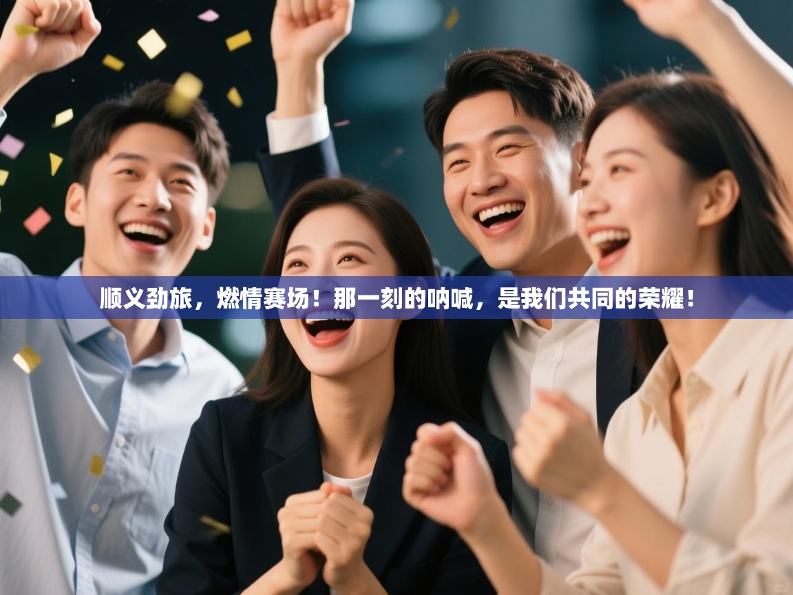 顺义劲旅，燃情赛场！那一刻的呐喊，是我们共同的荣耀！  第2张