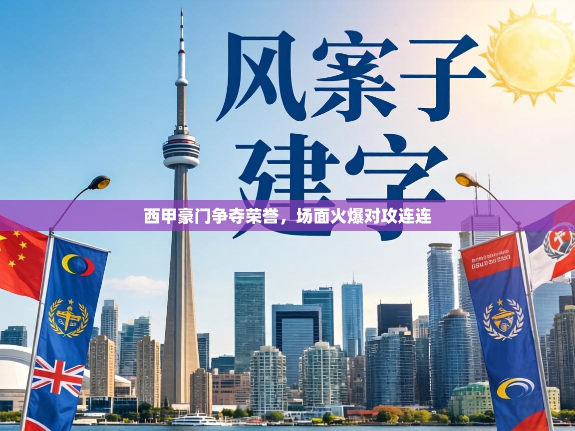 西甲豪门争夺荣誉，场面火爆对攻连连