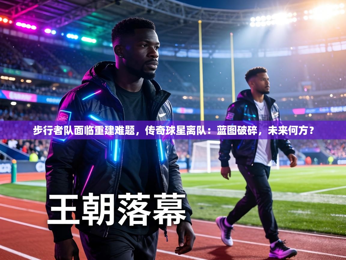 步行者队面临重建难题，传奇球星离队：蓝图破碎，未来何方？