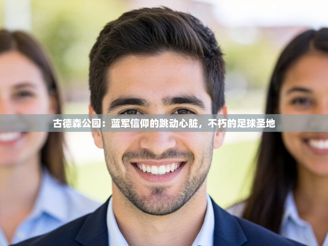 古德森公园：蓝军信仰的跳动心脏，不朽的足球圣地