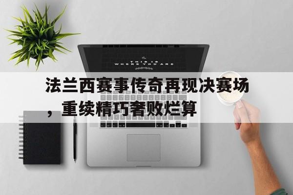 爱游戏登录-法兰西赛事传奇再现决赛场，重续精巧奢败烂算
